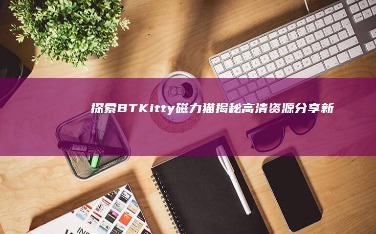 探索BT Kitty磁力猫：揭秘高清资源分享新时代